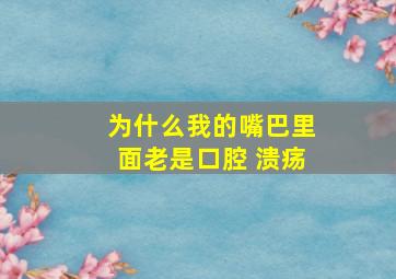 为什么我的嘴巴里面老是口腔 溃疡